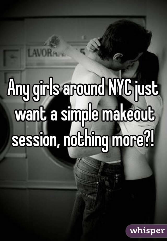 Any girls around NYC just want a simple makeout session, nothing more?! 