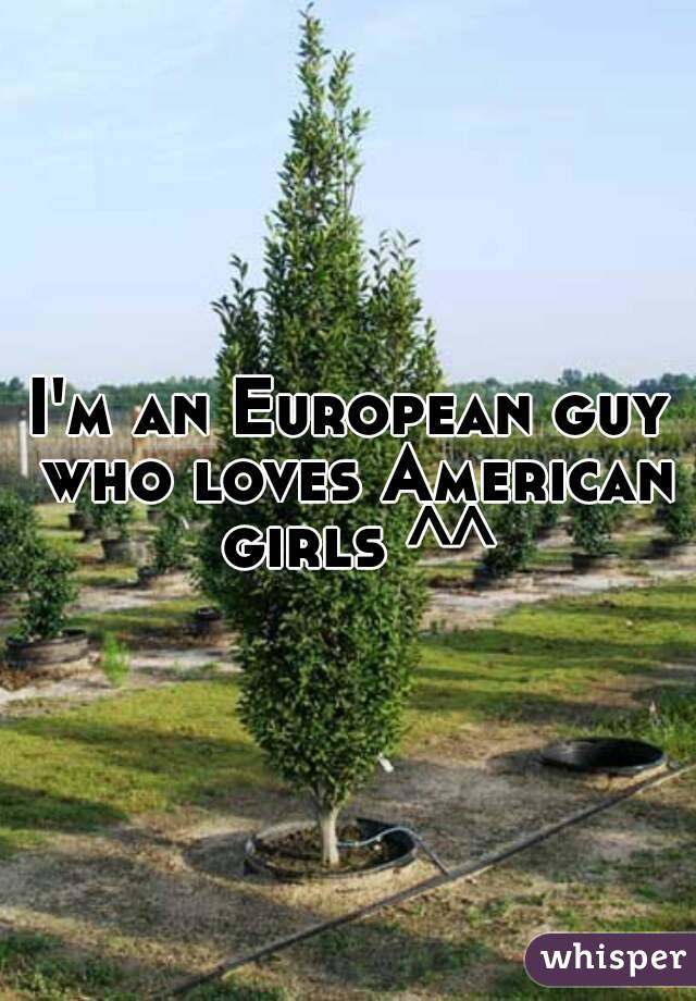 I'm an European guy who loves American girls ^^