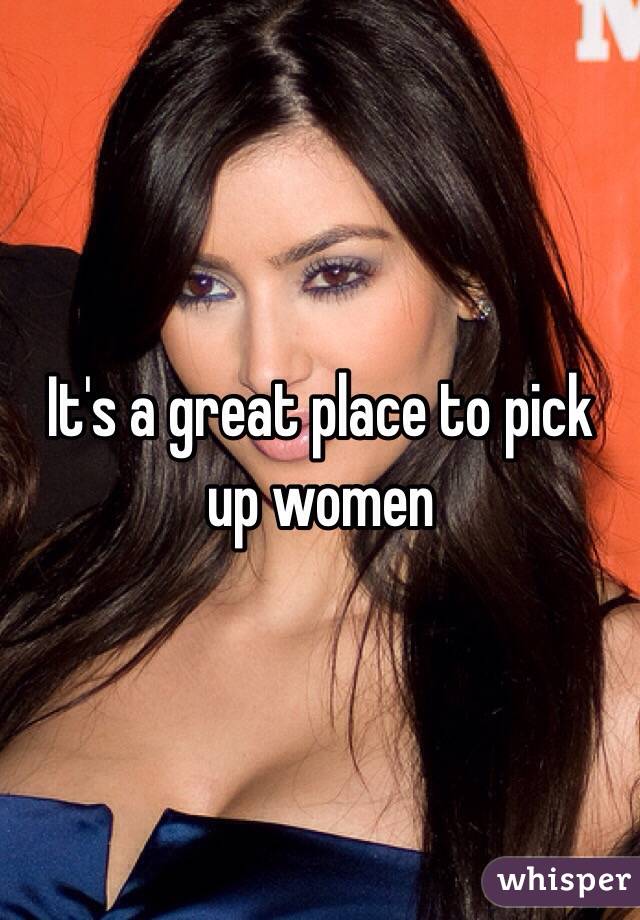It's a great place to pick up women 
