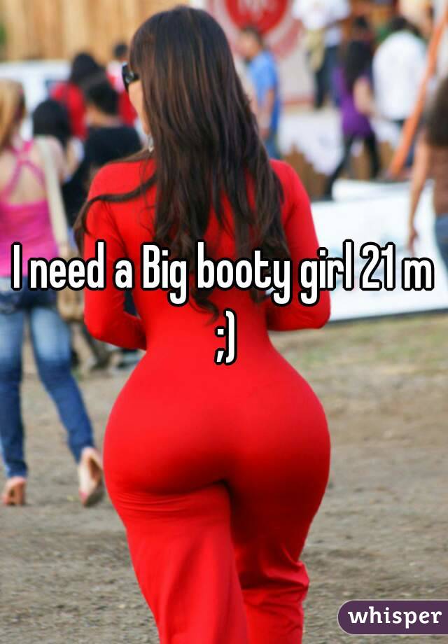 I need a Big booty girl 21 m ;)