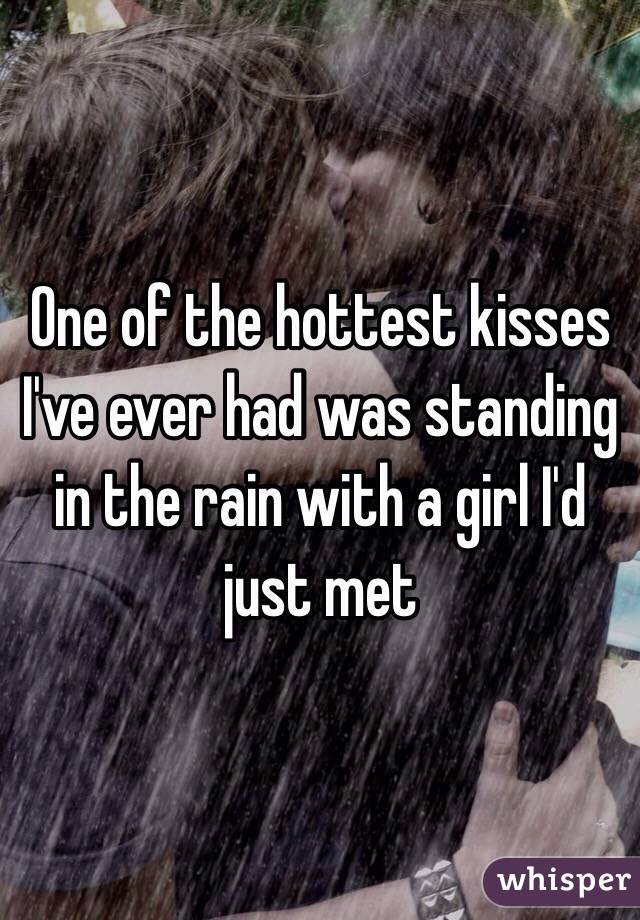 One of the hottest kisses I've ever had was standing in the rain with a girl I'd just met