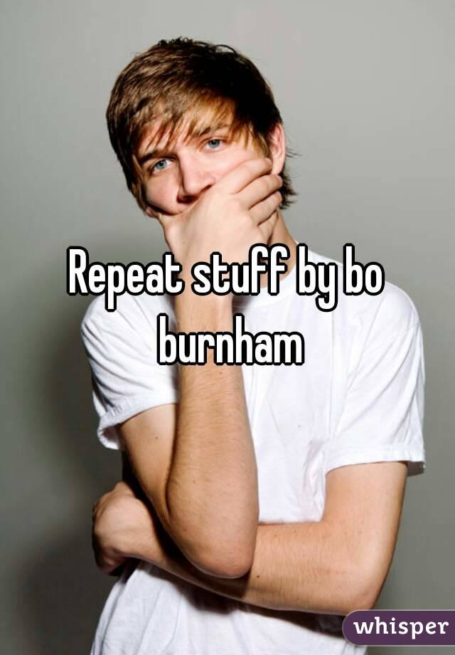 Repeat stuff by bo burnham