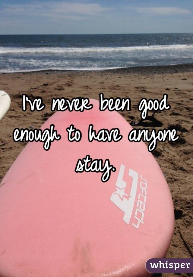 I've never been good enough to have anyone stay. 