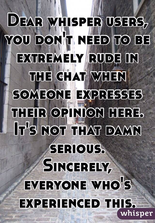 Dear whisper users, you don't need to be extremely rude in the chat when someone expresses their opinion here. It's not that damn serious. 
Sincerely, 
everyone who's experienced this.