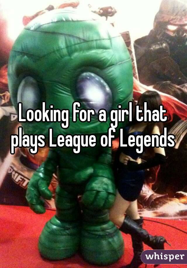 Looking for a girl that plays League of Legends 