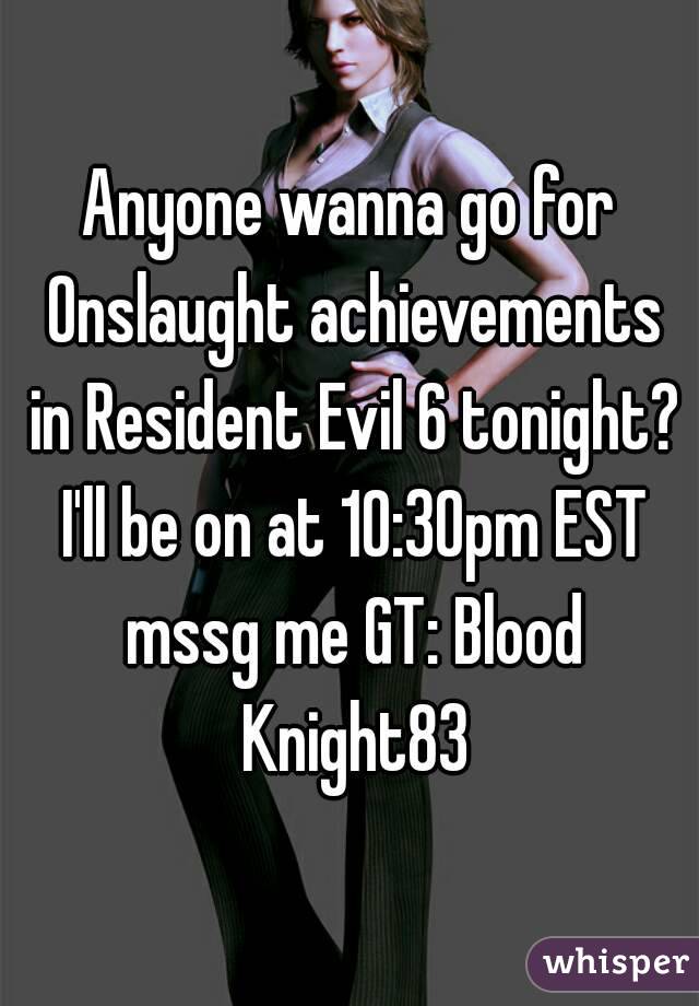 Anyone wanna go for Onslaught achievements in Resident Evil 6 tonight? I'll be on at 10:30pm EST mssg me GT: Blood Knight83