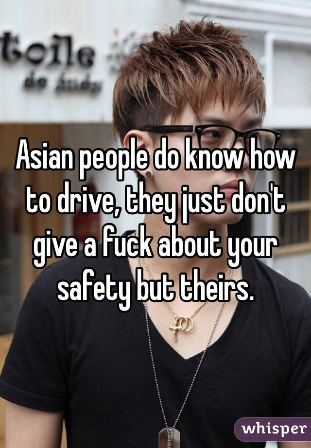 Asian people do know how to drive, they just don't give a fuck about your safety but theirs. 