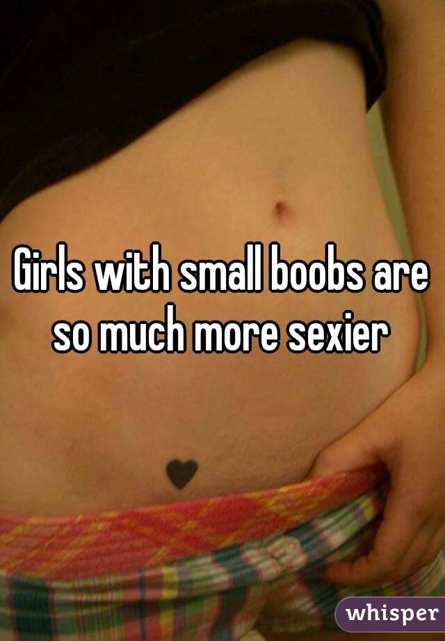 Girls with small boobs are so much more sexier 