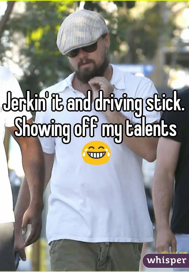 Jerkin' it and driving stick. Showing off my talents 😂