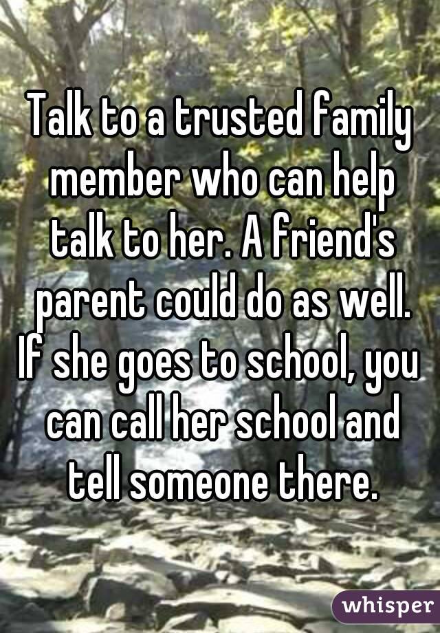 Talk to a trusted family member who can help talk to her. A friend's parent could do as well.
If she goes to school, you can call her school and tell someone there.