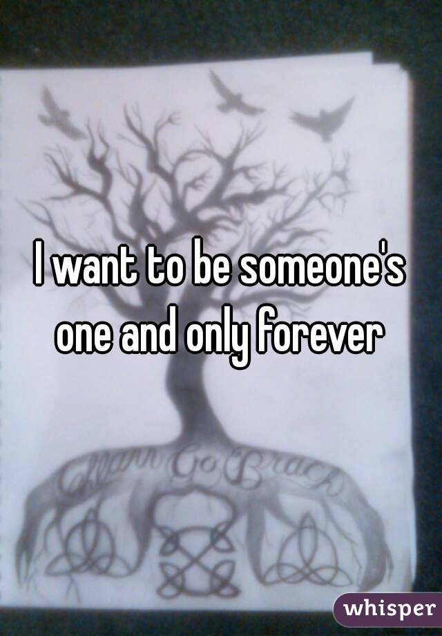 I want to be someone's one and only forever 