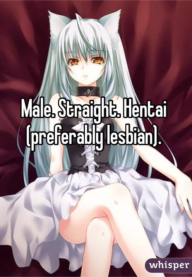 Male. Straight. Hentai (preferably lesbian).