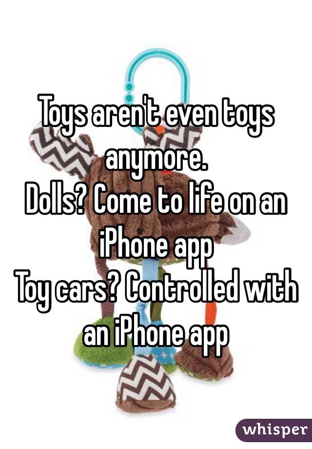 Toys aren't even toys anymore.
Dolls? Come to life on an iPhone app
Toy cars? Controlled with an iPhone app