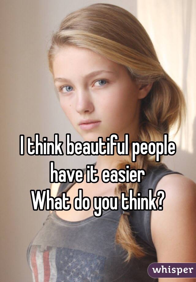 I think beautiful people have it easier
What do you think?