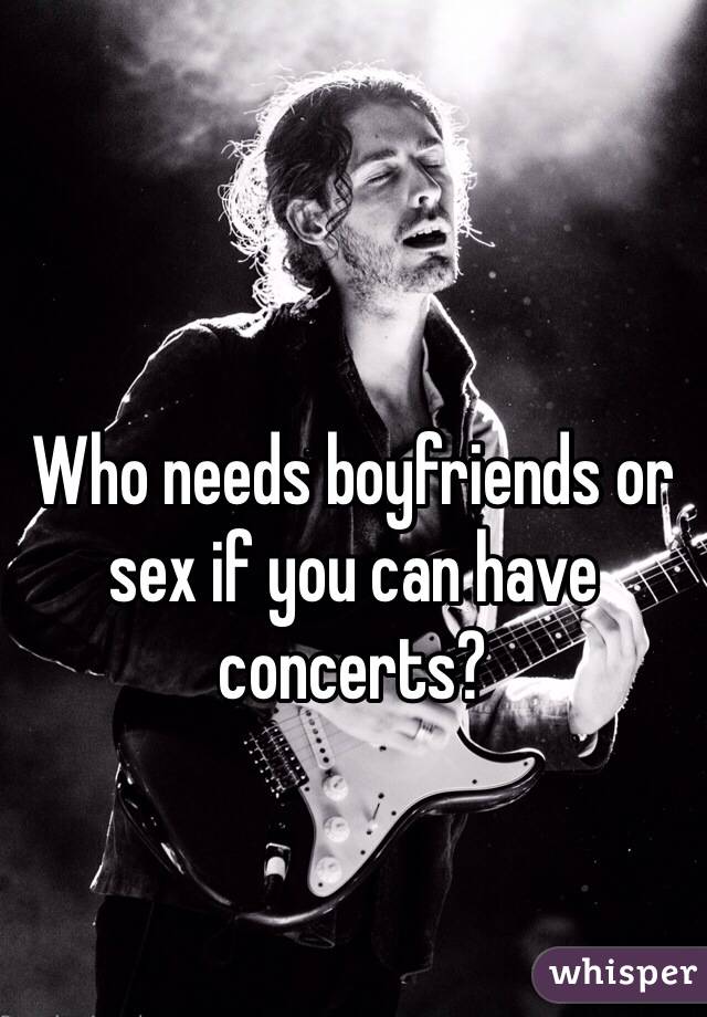 Who needs boyfriends or sex if you can have concerts? 