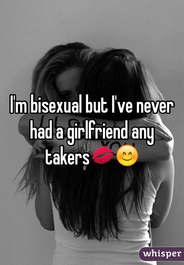 I'm bisexual but I've never had a girlfriend any takers💋😊