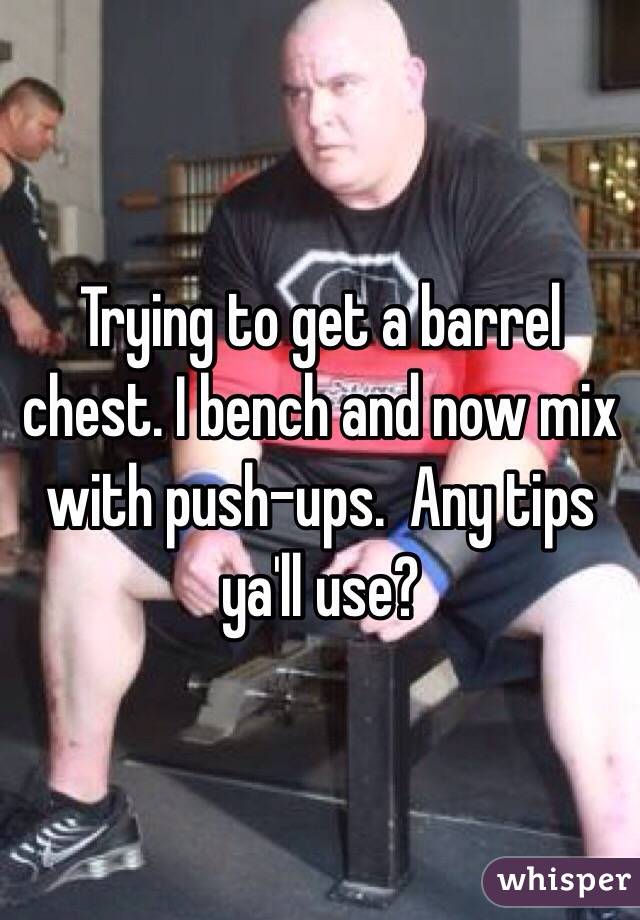 Trying to get a barrel chest. I bench and now mix with push-ups.  Any tips ya'll use? 