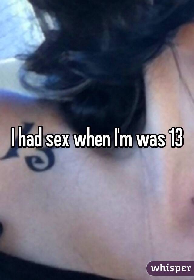 I had sex when I'm was 13 