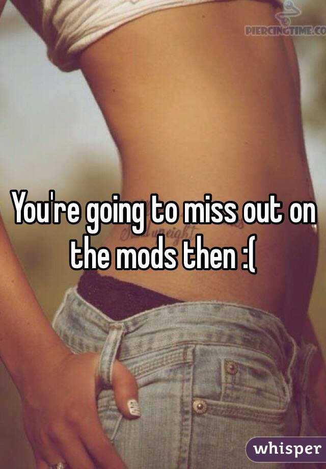 You're going to miss out on the mods then :(