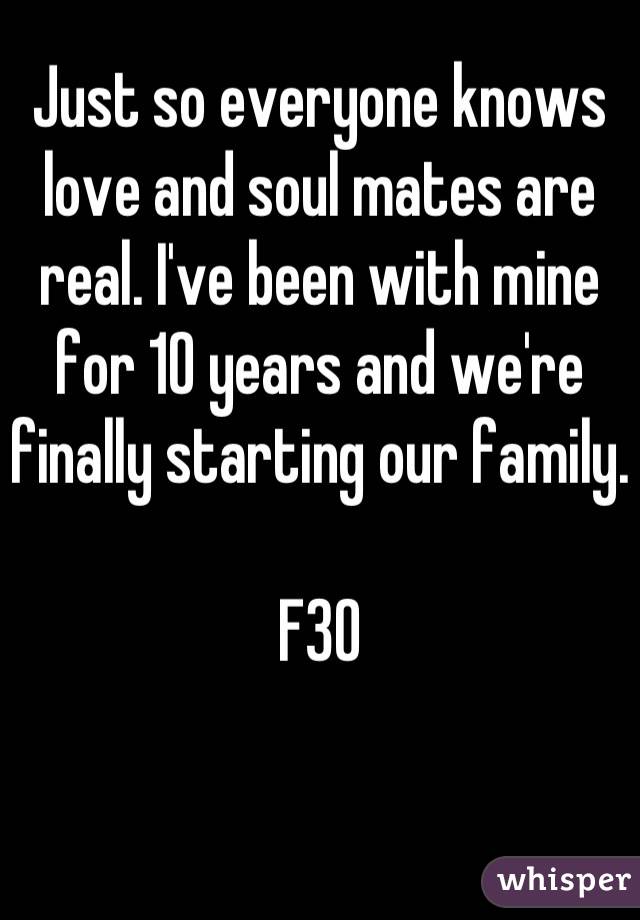 Just so everyone knows love and soul mates are real. I've been with mine for 10 years and we're finally starting our family. 

F30