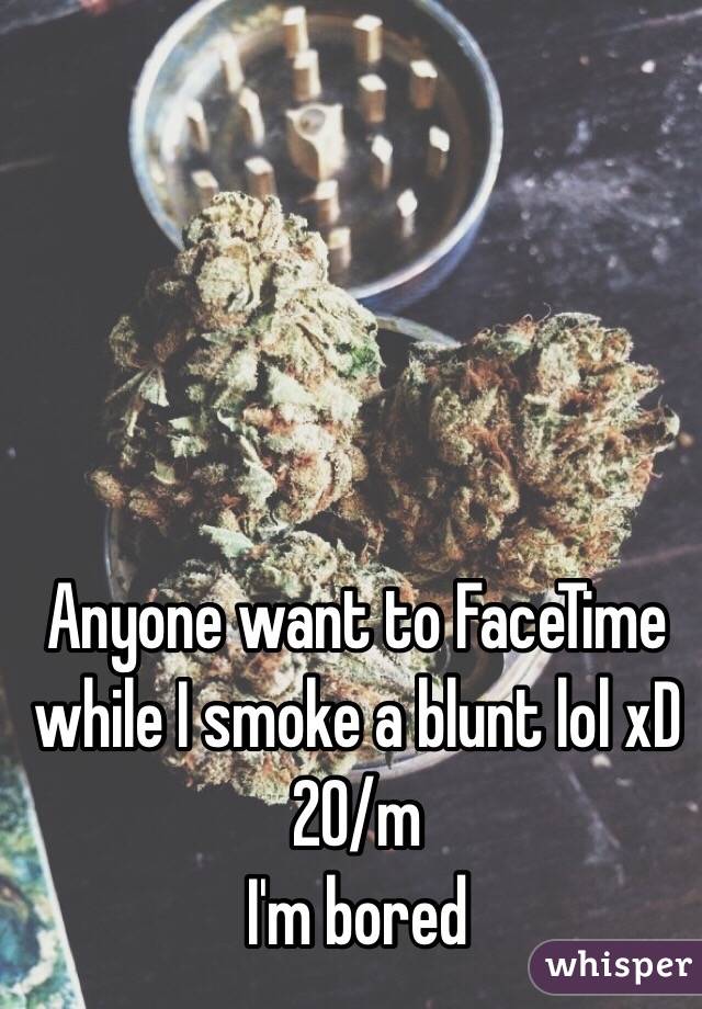 Anyone want to FaceTime while I smoke a blunt lol xD
20/m
I'm bored 