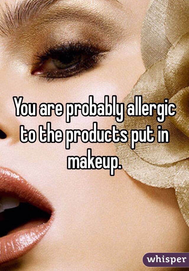 You are probably allergic to the products put in makeup. 