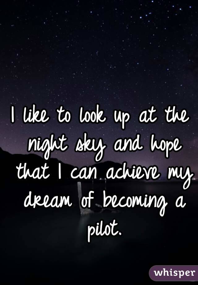 I like to look up at the night sky and hope that I can achieve my dream of becoming a pilot.