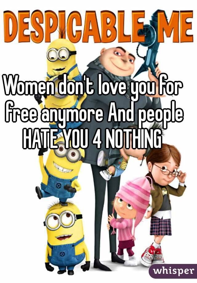 Women don't love you for free anymore And people HATE YOU 4 NOTHING 