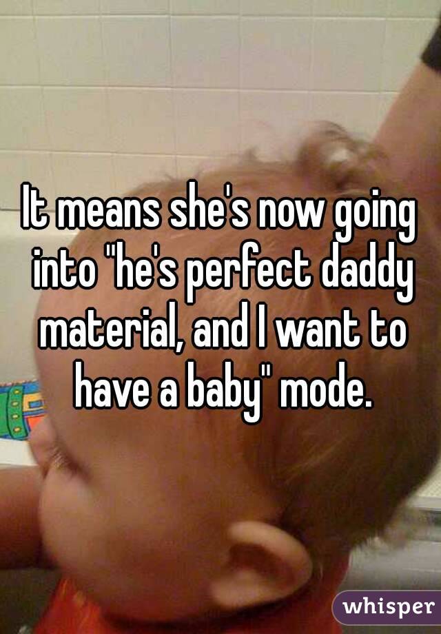 It means she's now going into "he's perfect daddy material, and I want to have a baby" mode.