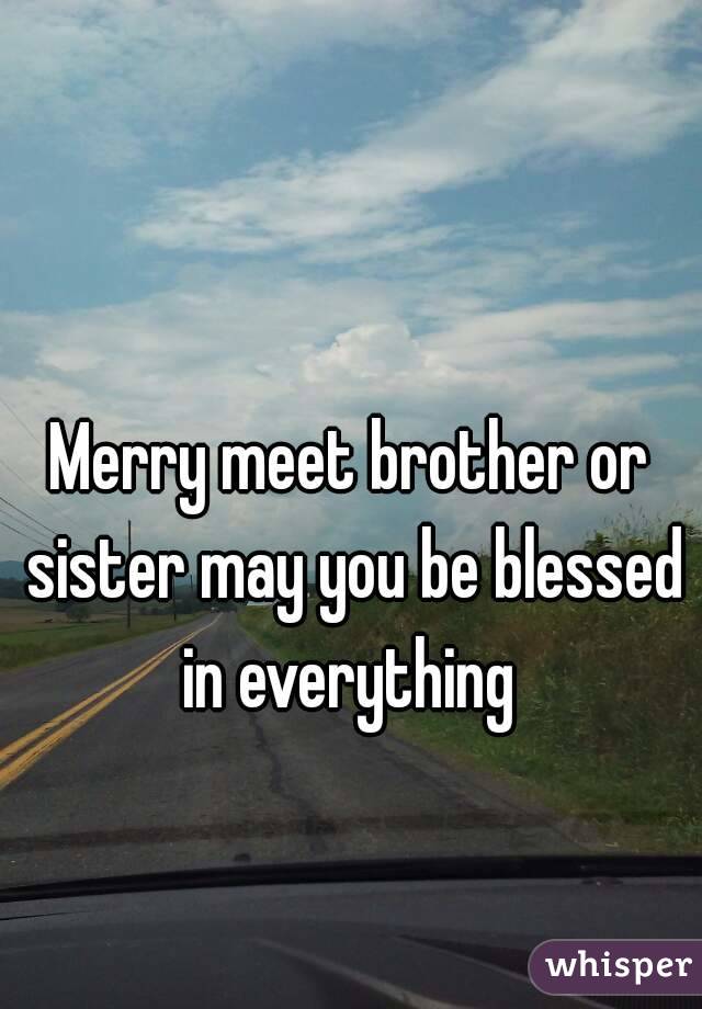 Merry meet brother or sister may you be blessed in everything 