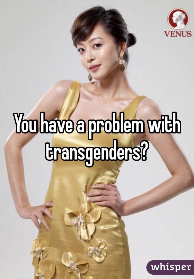 You have a problem with transgenders?