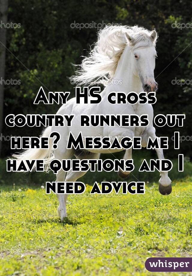 Any HS cross country runners out here? Message me I have questions and I need advice