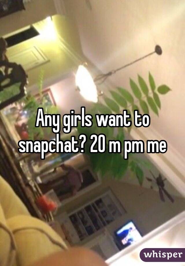 Any girls want to snapchat? 20 m pm me