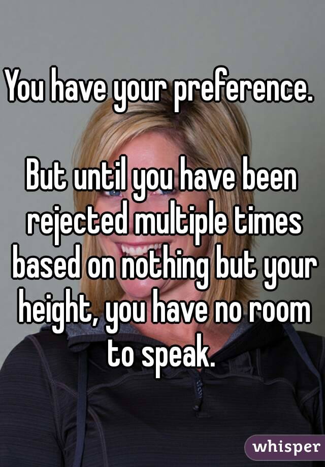 You have your preference. 

But until you have been rejected multiple times based on nothing but your height, you have no room to speak. 