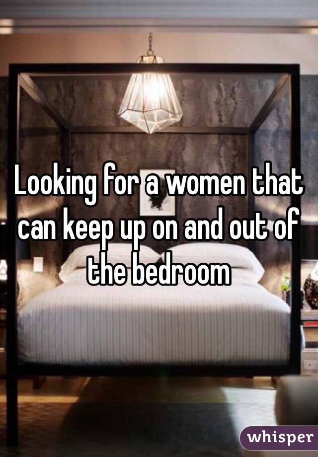 Looking for a women that can keep up on and out of the bedroom 