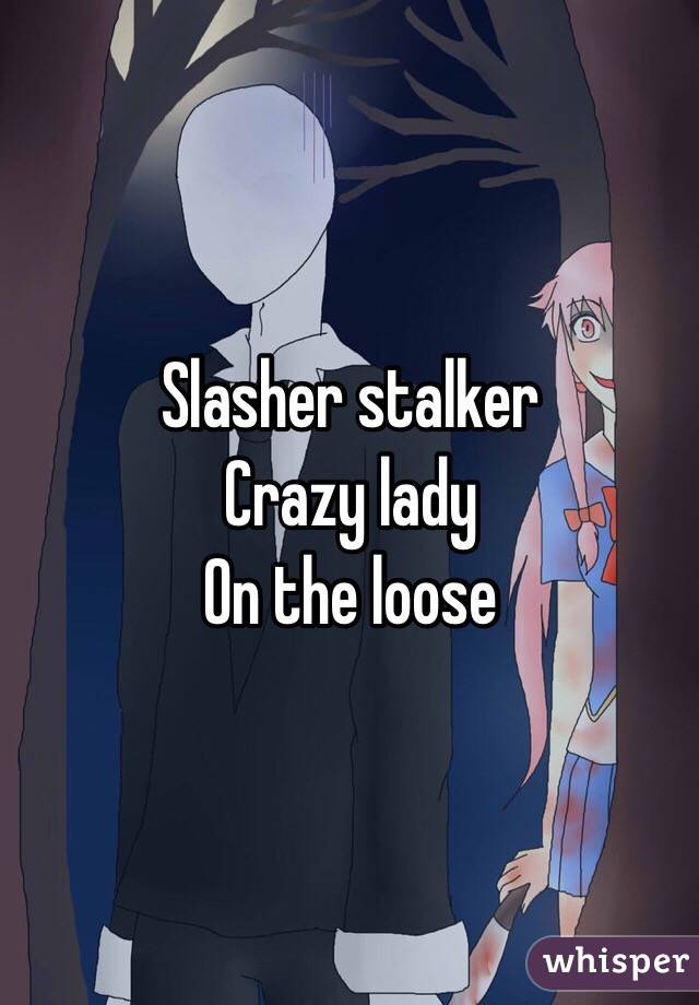 Slasher stalker
Crazy lady
On the loose