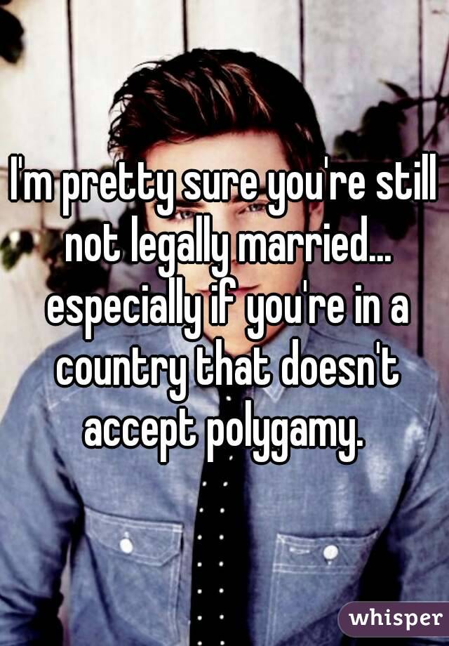 I'm pretty sure you're still not legally married... especially if you're in a country that doesn't accept polygamy. 