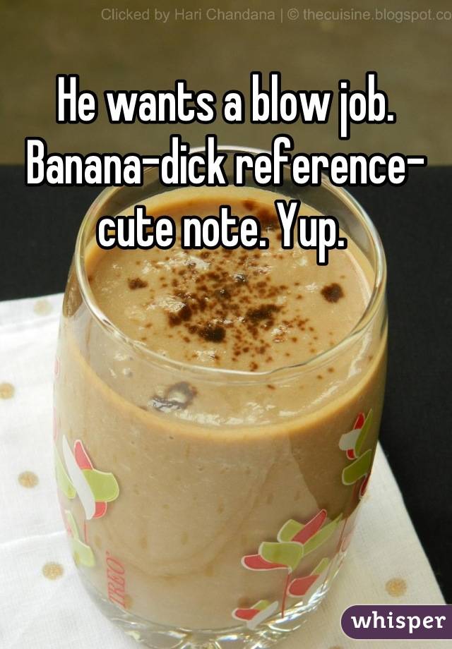 He wants a blow job. Banana-dick reference-cute note. Yup. 