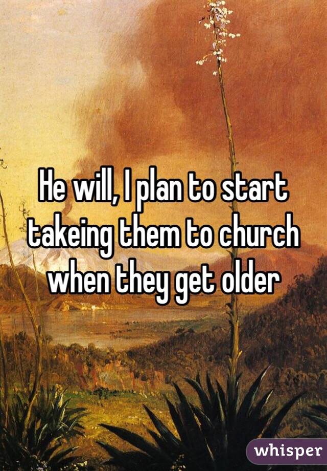 He will, I plan to start takeing them to church when they get older