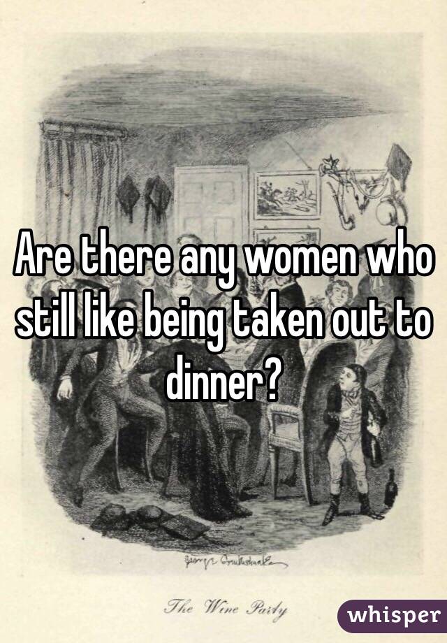 Are there any women who still like being taken out to dinner?