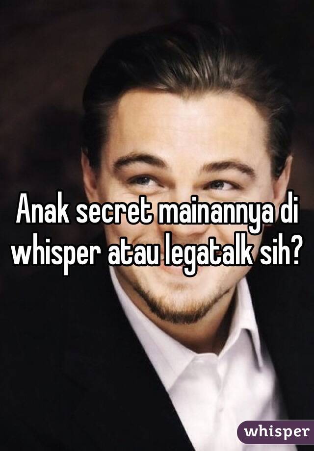 Anak secret mainannya di whisper atau legatalk sih?