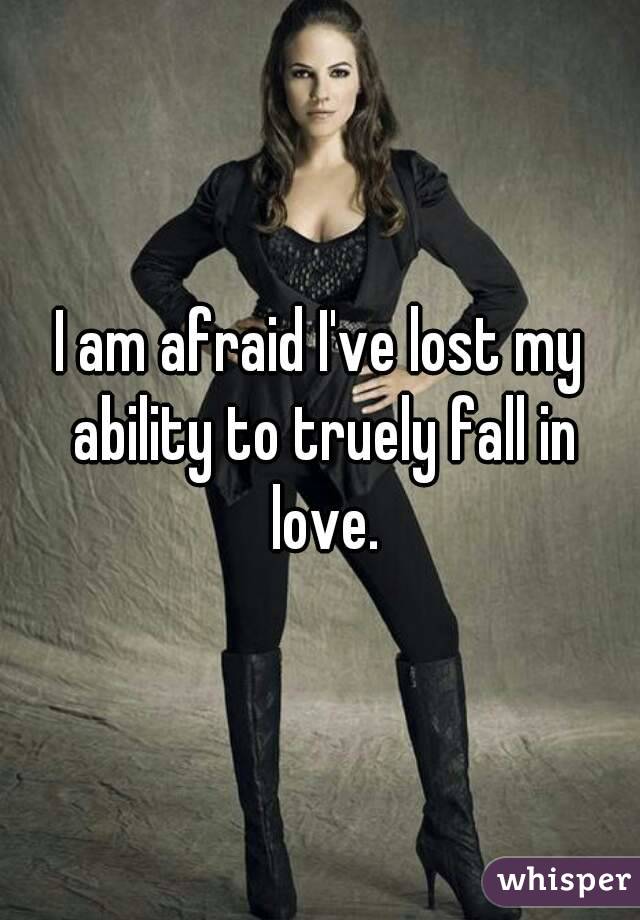 I am afraid I've lost my ability to truely fall in love.