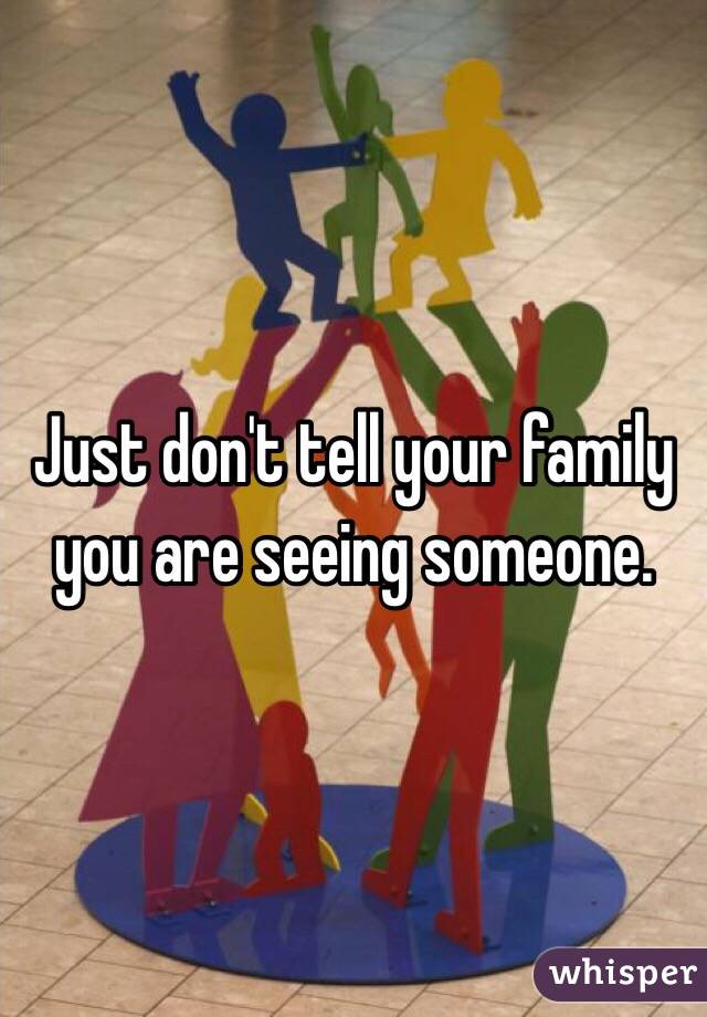 Just don't tell your family you are seeing someone. 
