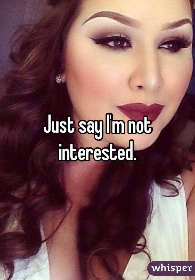 Just say I'm not interested.