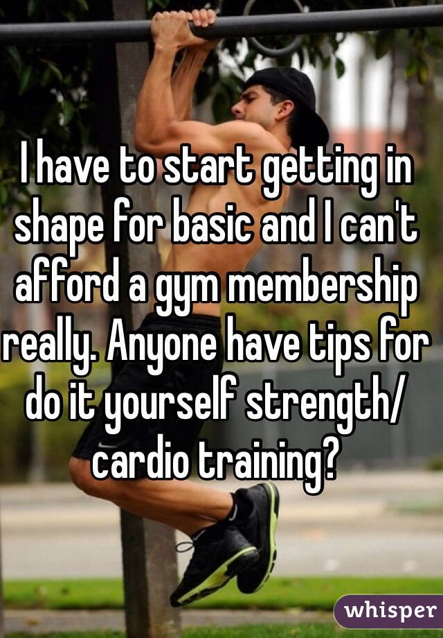 I have to start getting in shape for basic and I can't afford a gym membership really. Anyone have tips for do it yourself strength/cardio training?