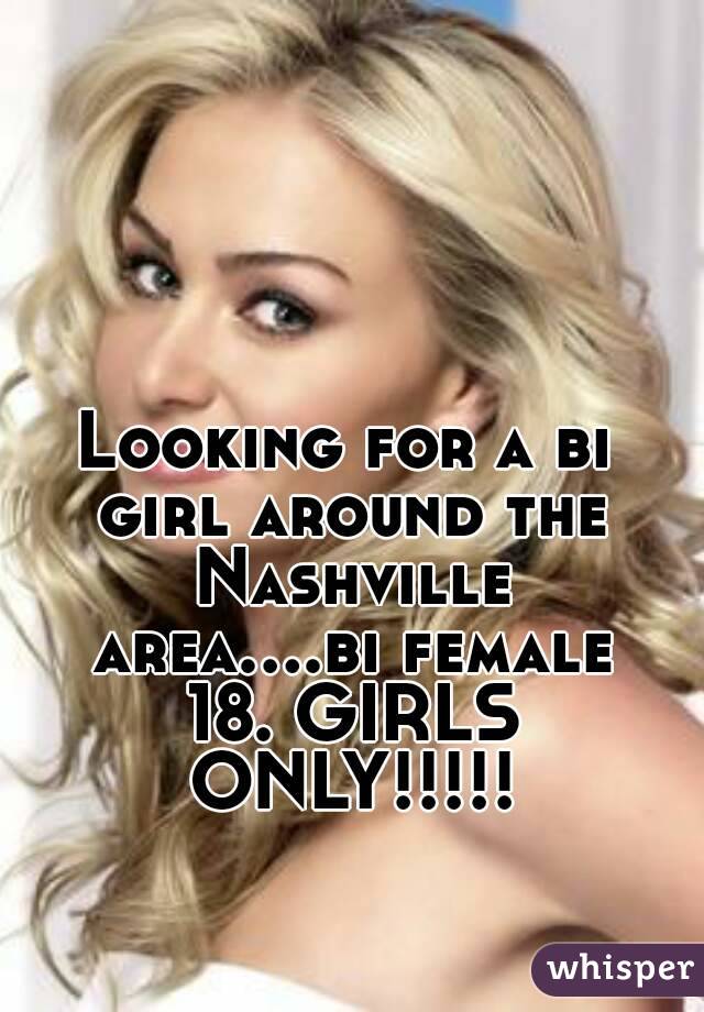 Looking for a bi girl around the Nashville area....bi female 18. GIRLS ONLY!!!!!