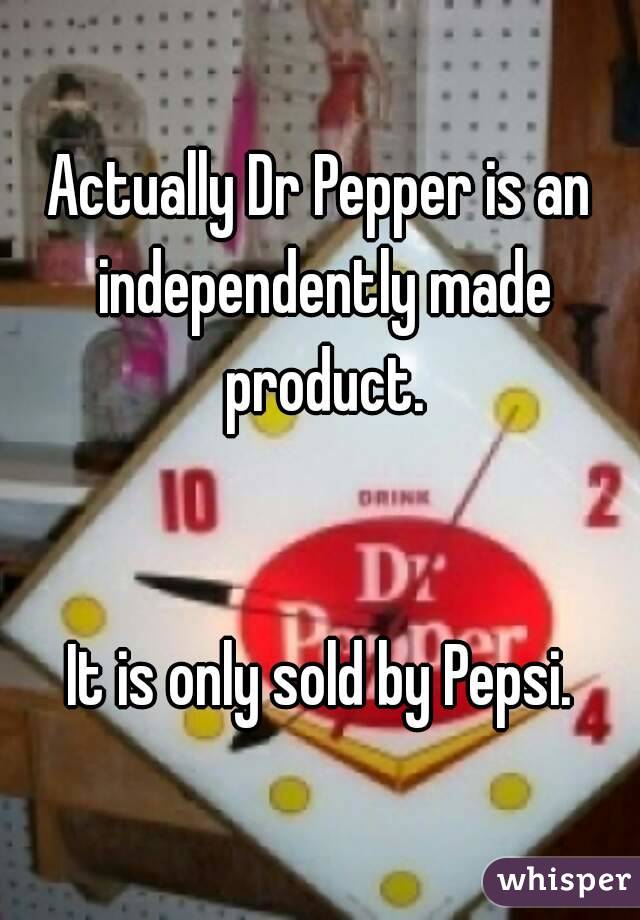 Actually Dr Pepper is an independently made product.


It is only sold by Pepsi.