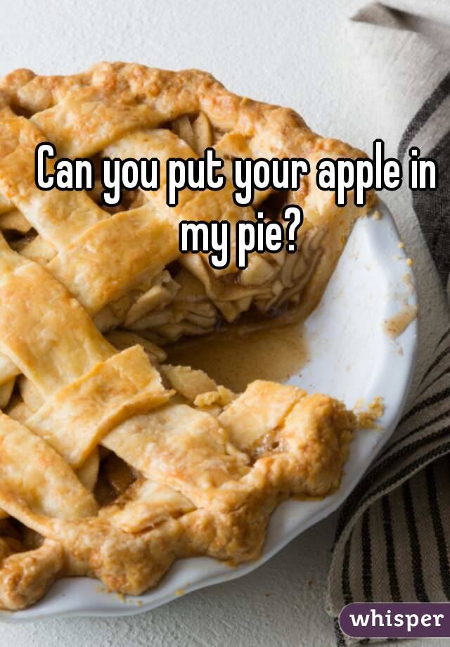 Can you put your apple in my pie?