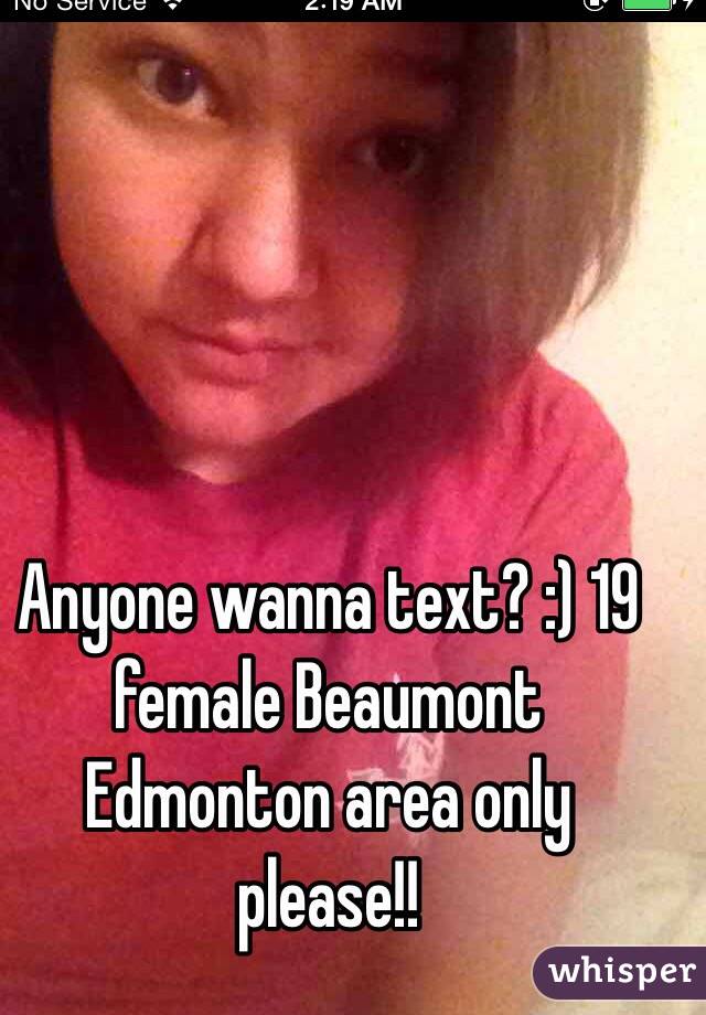 Anyone wanna text? :) 19 female Beaumont 
Edmonton area only please!!
