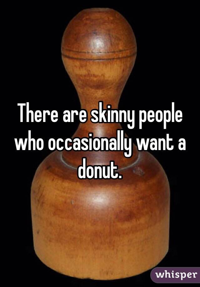 There are skinny people who occasionally want a donut. 